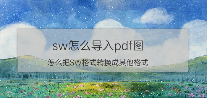 sw怎么导入pdf图 怎么把SW格式转换成其他格式？